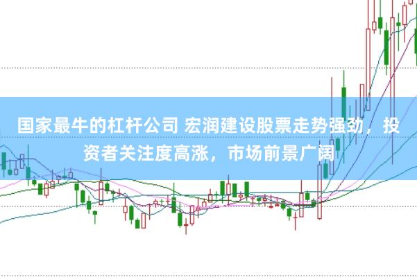 国家最牛的杠杆公司 宏润建设股票走势强劲，投资者关注度高涨，市场前景广阔