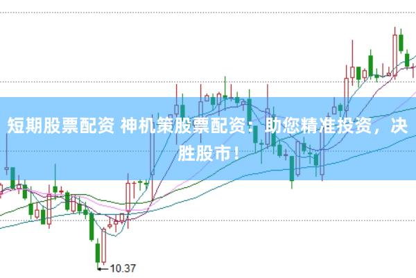 短期股票配资 神机策股票配资：助您精准投资，决胜股市！