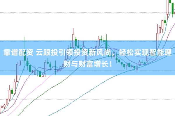 靠谱配资 云跟投引领投资新风尚，轻松实现智能理财与财富增长！