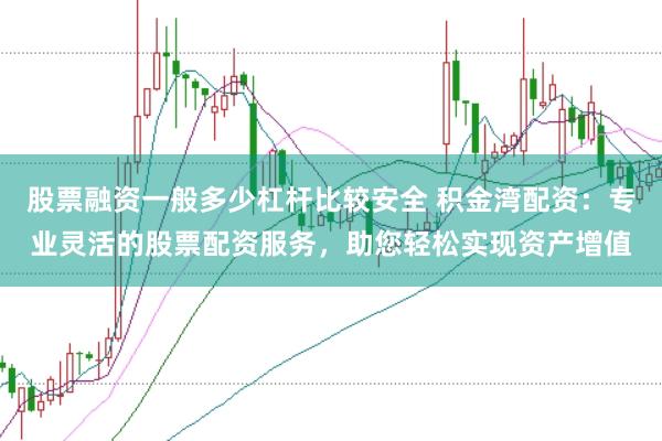 股票融资一般多少杠杆比较安全 积金湾配资：专业灵活的股票配资服务，助您轻松实现资产增值