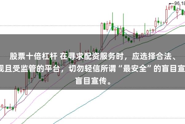 股票十倍杠杆 在寻求配资服务时，应选择合法、正规且受监管的平台，切勿轻信所谓“最安全”的盲目宣传。