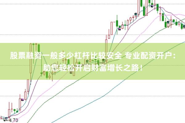 股票融资一般多少杠杆比较安全 专业配资开户：助您轻松开启财富增长之路！