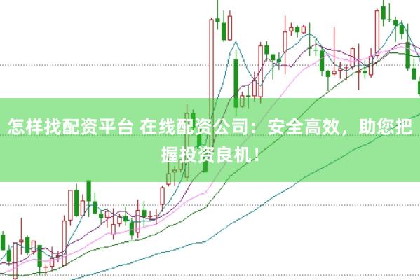 怎样找配资平台 在线配资公司：安全高效，助您把握投资良机！