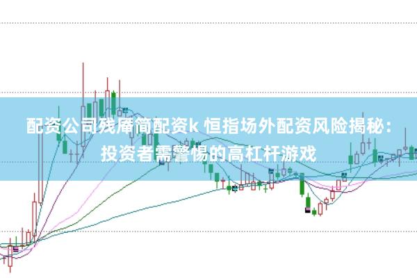 配资公司残厣简配资k 恒指场外配资风险揭秘：投资者需警惕的高杠杆游戏