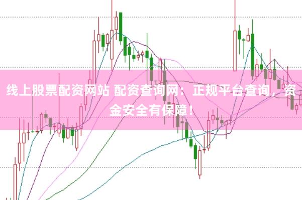 线上股票配资网站 配资查询网：正规平台查询，资金安全有保障！