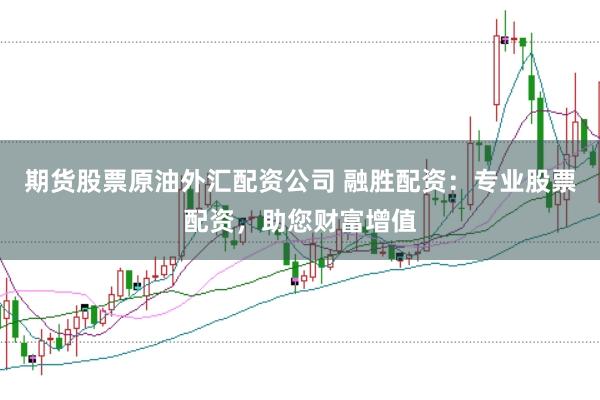 期货股票原油外汇配资公司 融胜配资：专业股票配资，助您财富增值