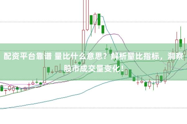配资平台靠谱 量比什么意思？解析量比指标，洞察股市成交量变化！