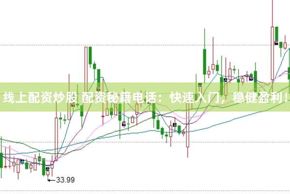 线上配资炒股 配资秘籍电话：快速入门，稳健盈利！