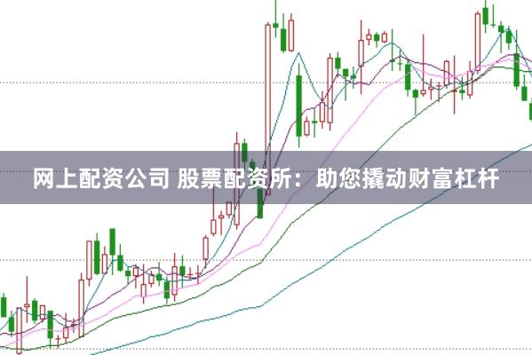 网上配资公司 股票配资所：助您撬动财富杠杆