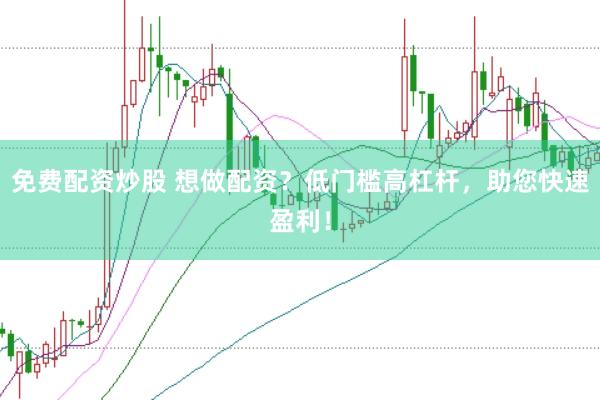 免费配资炒股 想做配资？低门槛高杠杆，助您快速盈利！