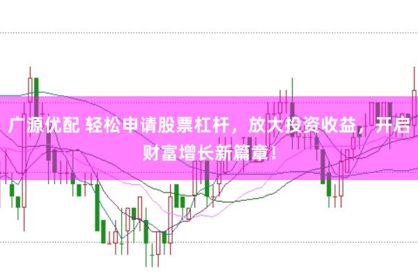 广源优配 轻松申请股票杠杆，放大投资收益，开启财富增长新篇章！