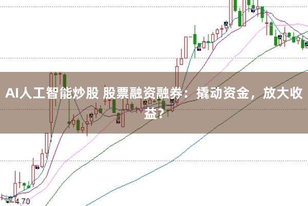 AI人工智能炒股 股票融资融券：撬动资金，放大收益？