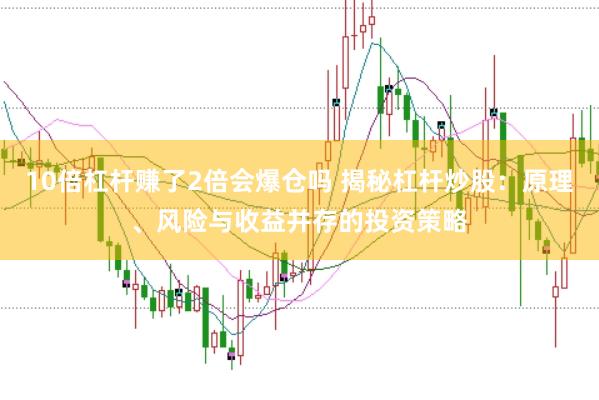10倍杠杆赚了2倍会爆仓吗 揭秘杠杆炒股：原理、风险与收益并存的投资策略