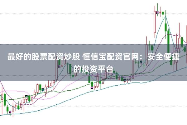 最好的股票配资炒股 恒信宝配资官网：安全便捷的投资平台