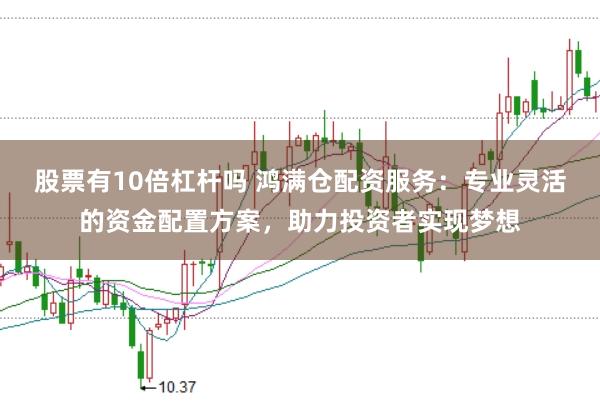 股票有10倍杠杆吗 鸿满仓配资服务：专业灵活的资金配置方案，助力投资者实现梦想