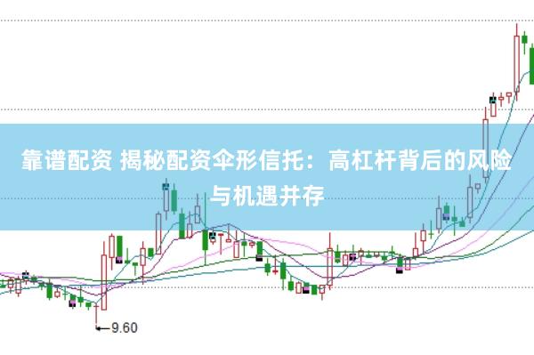 靠谱配资 揭秘配资伞形信托：高杠杆背后的风险与机遇并存