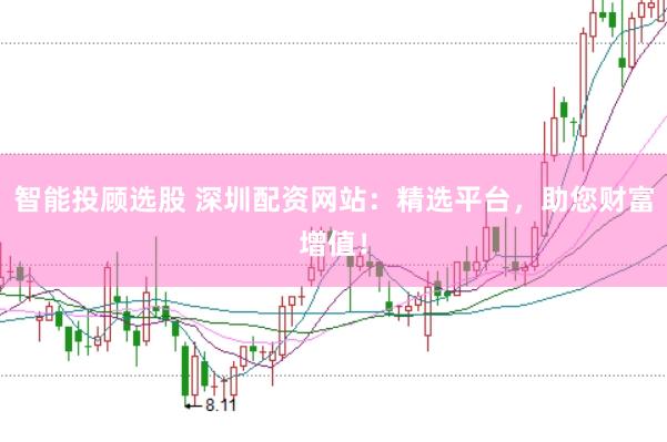 智能投顾选股 深圳配资网站：精选平台，助您财富增值！