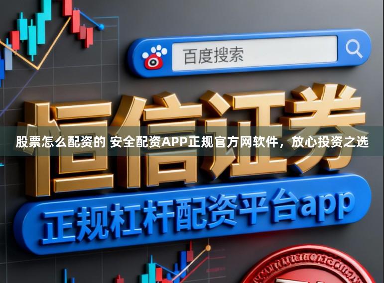 股票怎么配资的 安全配资APP正规官方网软件，放心投资之选