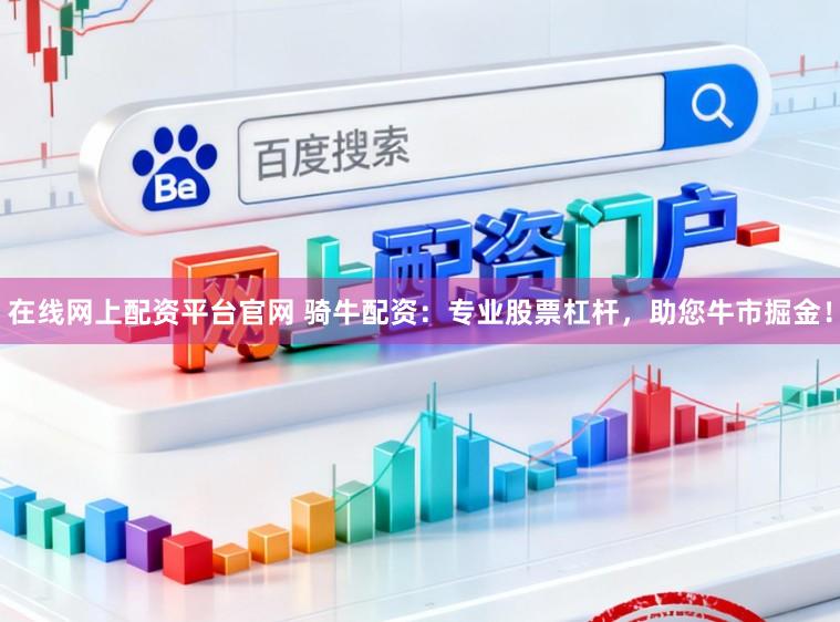 在线网上配资平台官网 骑牛配资：专业股票杠杆，助您牛市掘金！
