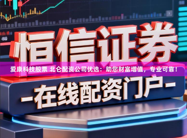 爱康科技股票 北仑配资公司优选：助您财富增值，专业可靠！