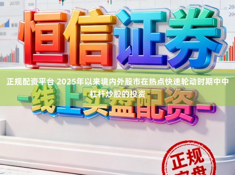 正规配资平台 2025年以来境内外股市在热点快速轮动时期中中杠杆炒股的投资