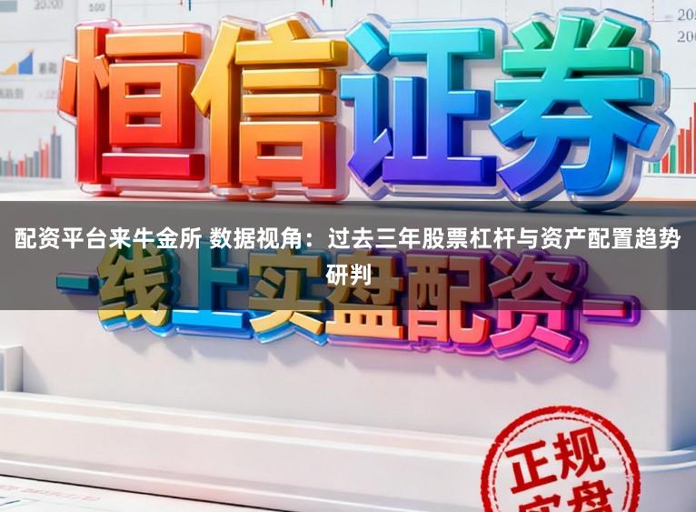 配资平台来牛金所 数据视角：过去三年股票杠杆与资产配置趋势研判
